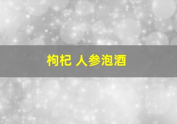 枸杞 人参泡酒